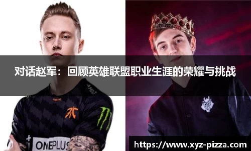 对话赵军：回顾英雄联盟职业生涯的荣耀与挑战